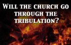 Will The Church Have to Go Through the Tribulation?